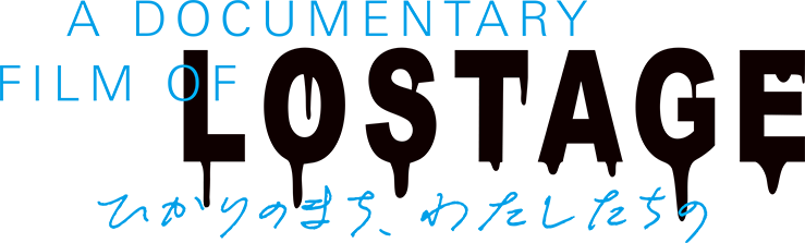 A DOCUMENTARY FILM OF LOSTAGE -ひかりのまち、わたしたちの-