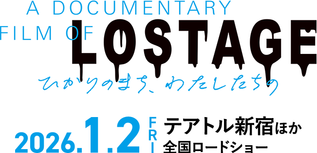 A DOCUMENTARY FILM OF LOSTAGE -ひかりのまち、わたしたちの-